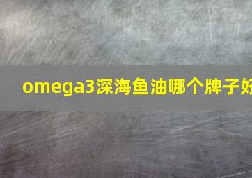 omega3深海鱼油哪个牌子好