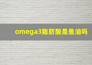 omega3脂肪酸是鱼油吗