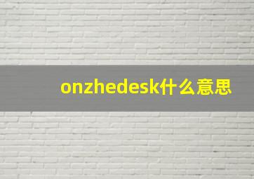 onzhedesk什么意思