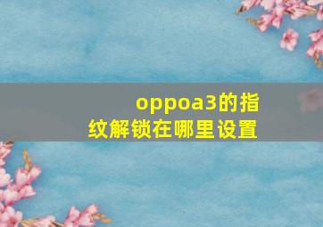 oppoa3的指纹解锁在哪里设置