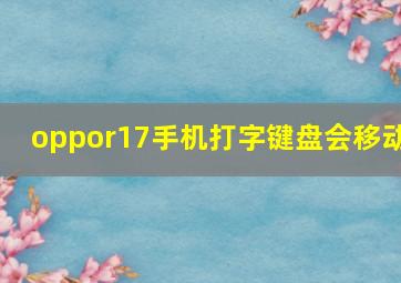 oppor17手机打字键盘会移动