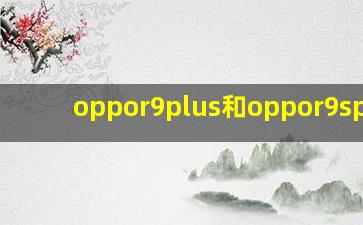 oppor9plus和oppor9splus