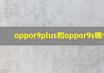 oppor9plus和oppor9s哪个好