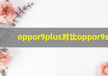 oppor9plus对比oppor9splus