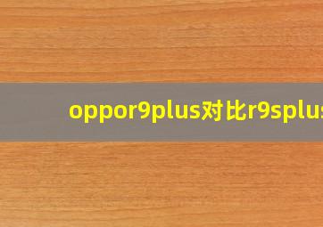 oppor9plus对比r9splus