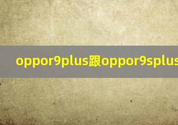 oppor9plus跟oppor9splus的区别