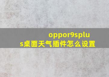 oppor9splus桌面天气插件怎么设置