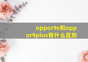 oppor9s和oppor9plus有什么区别