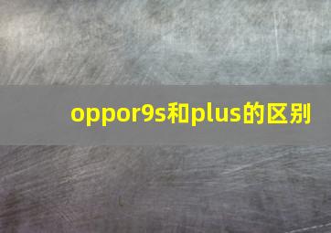 oppor9s和plus的区别