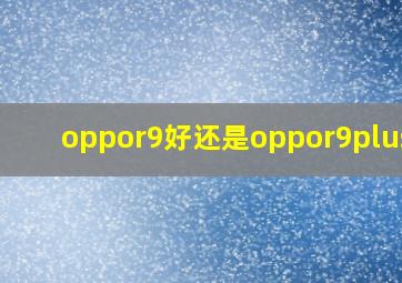 oppor9好还是oppor9plus好