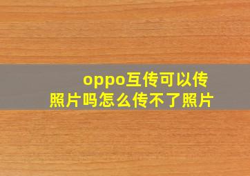 oppo互传可以传照片吗怎么传不了照片