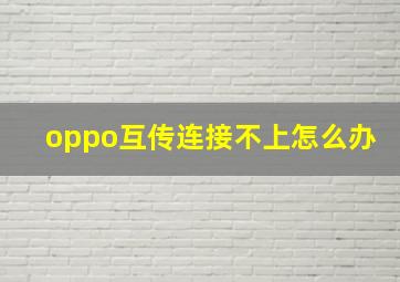 oppo互传连接不上怎么办