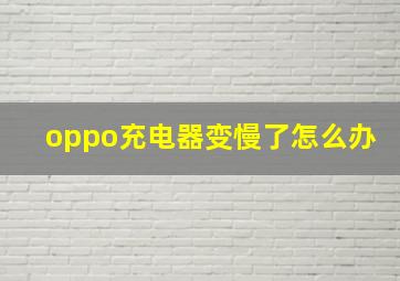 oppo充电器变慢了怎么办