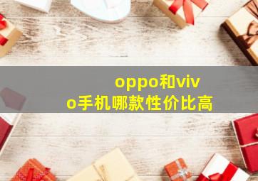 oppo和vivo手机哪款性价比高