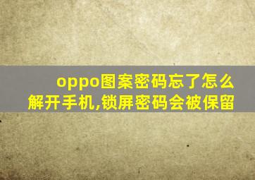 oppo图案密码忘了怎么解开手机,锁屏密码会被保留