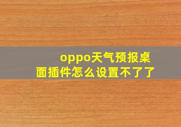 oppo天气预报桌面插件怎么设置不了了