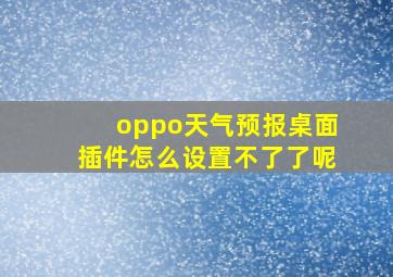 oppo天气预报桌面插件怎么设置不了了呢