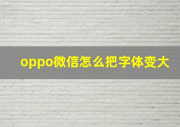 oppo微信怎么把字体变大