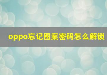 oppo忘记图案密码怎么解锁