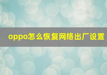 oppo怎么恢复网络出厂设置