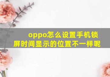 oppo怎么设置手机锁屏时间显示的位置不一样呢