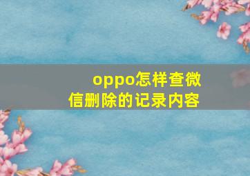 oppo怎样查微信删除的记录内容