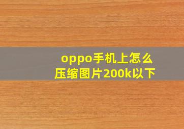 oppo手机上怎么压缩图片200k以下