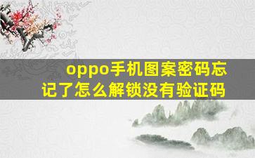 oppo手机图案密码忘记了怎么解锁没有验证码