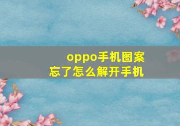 oppo手机图案忘了怎么解开手机