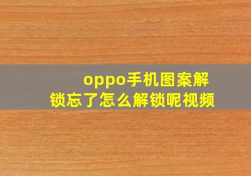 oppo手机图案解锁忘了怎么解锁呢视频