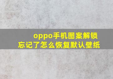 oppo手机图案解锁忘记了怎么恢复默认壁纸