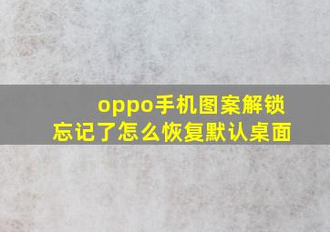 oppo手机图案解锁忘记了怎么恢复默认桌面