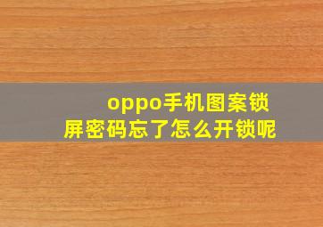 oppo手机图案锁屏密码忘了怎么开锁呢