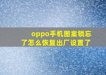 oppo手机图案锁忘了怎么恢复出厂设置了