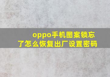 oppo手机图案锁忘了怎么恢复出厂设置密码