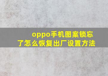 oppo手机图案锁忘了怎么恢复出厂设置方法