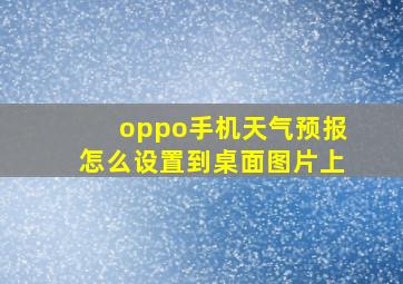 oppo手机天气预报怎么设置到桌面图片上