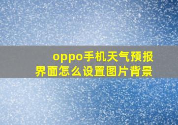 oppo手机天气预报界面怎么设置图片背景