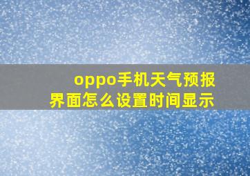 oppo手机天气预报界面怎么设置时间显示