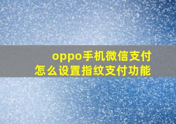 oppo手机微信支付怎么设置指纹支付功能