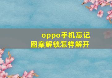 oppo手机忘记图案解锁怎样解开