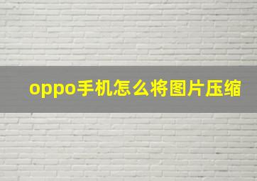 oppo手机怎么将图片压缩