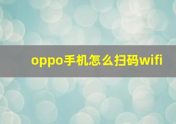 oppo手机怎么扫码wifi