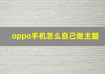 oppo手机怎么自己做主题