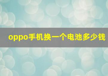 oppo手机换一个电池多少钱