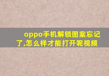 oppo手机解锁图案忘记了,怎么样才能打开呢视频