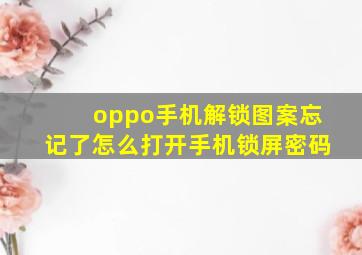 oppo手机解锁图案忘记了怎么打开手机锁屏密码