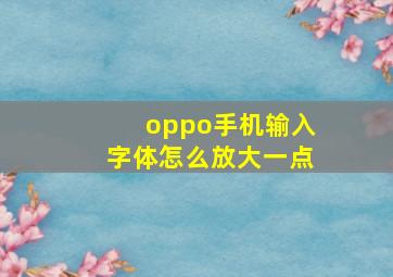 oppo手机输入字体怎么放大一点