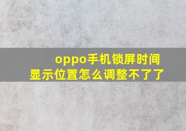 oppo手机锁屏时间显示位置怎么调整不了了