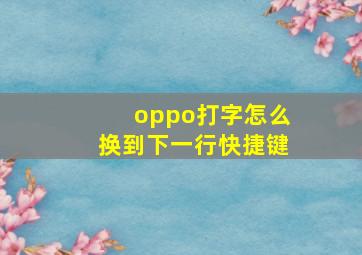 oppo打字怎么换到下一行快捷键